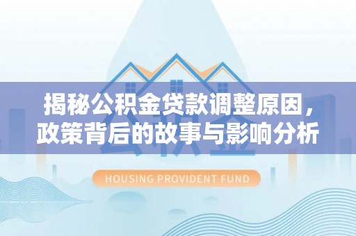 古浪揭秘公积金贷款调整原因，政策背后的故事与影响分析