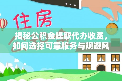 古浪揭秘公积金提取代办收费，如何选择可靠服务与规避风险