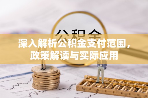 古浪深入解析公积金支付范围，政策解读与实际应用