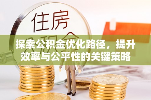 古浪探索公积金优化路径，提升效率与公平性的关键策略
