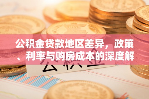 古浪公积金贷款地区差异，政策、利率与购房成本的深度解析