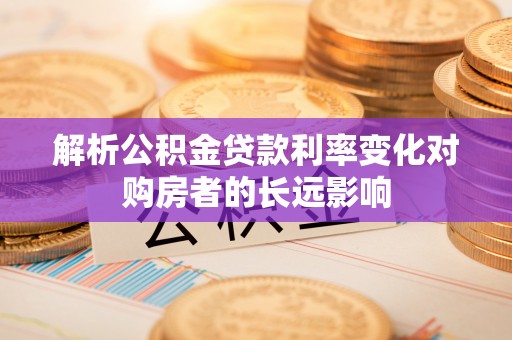 古浪解析公积金贷款利率变化对购房者的长远影响