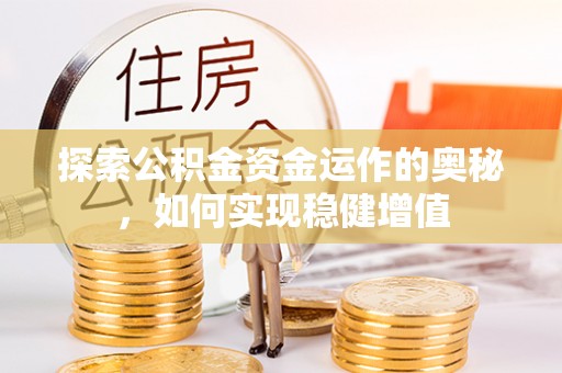 古浪探索公积金资金运作的奥秘，如何实现稳健增值