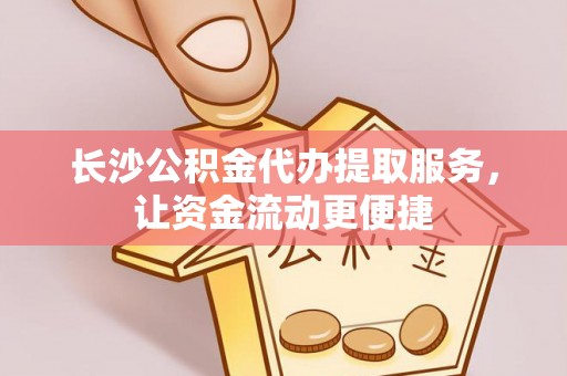 古浪长沙公积金代办提取服务，让资金流动更便捷