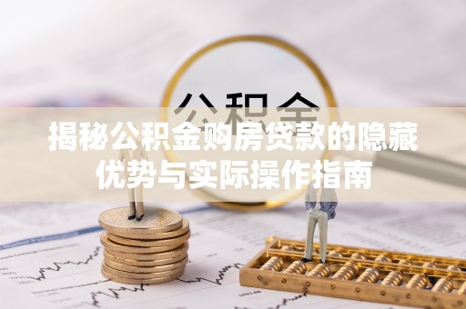 古浪揭秘公积金购房贷款的隐藏优势与实际操作指南