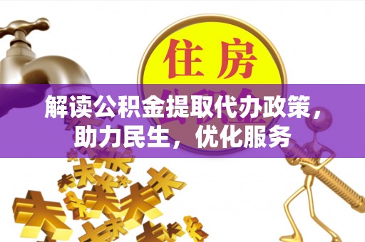 古浪解读公积金提取代办政策，助力民生，优化服务