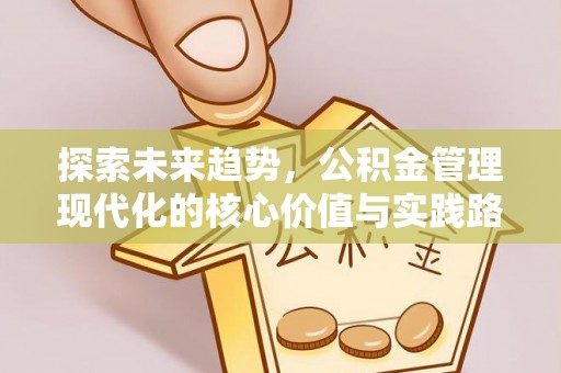 古浪探索未来趋势，公积金管理现代化的核心价值与实践路径