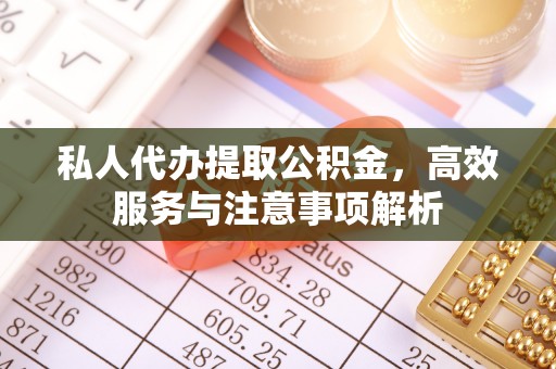 古浪私人代办提取公积金，高效服务与注意事项解析