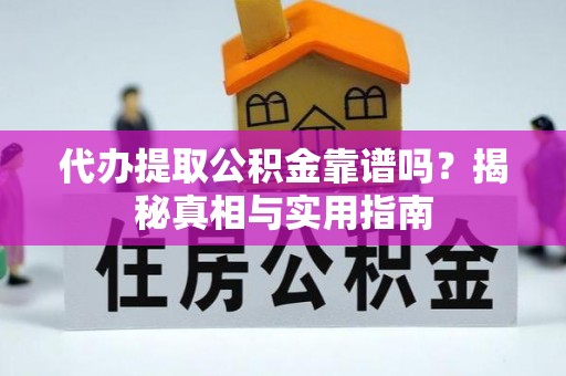 古浪代办提取公积金靠谱吗？揭秘真相与实用指南