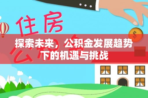 古浪探索未来，公积金发展趋势下的机遇与挑战