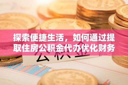古浪探索便捷生活，如何通过提取住房公积金代办优化财务规划
