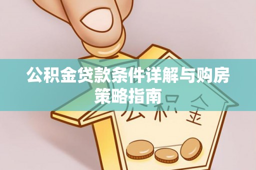 古浪公积金贷款条件详解与购房策略指南