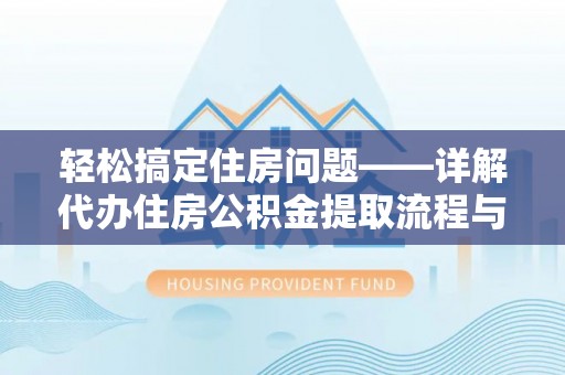 古浪轻松搞定住房问题——详解代办住房公积金提取流程与技巧