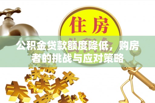 古浪公积金贷款额度降低，购房者的挑战与应对策略