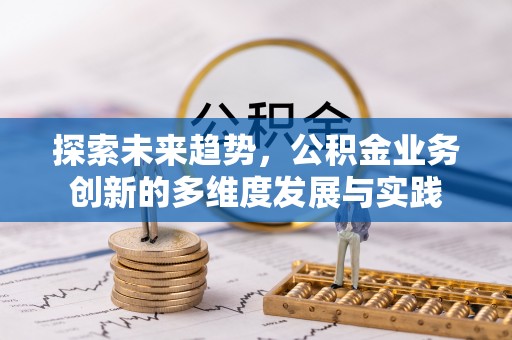 古浪探索未来趋势，公积金业务创新的多维度发展与实践