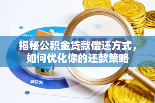 古浪揭秘公积金贷款偿还方式，如何优化你的还款策略