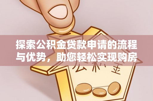 古浪探索公积金贷款申请的流程与优势，助您轻松实现购房梦想