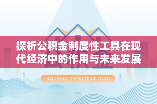 古浪探析公积金制度性工具在现代经济中的作用与未来发展趋势