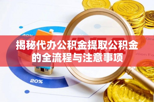 古浪揭秘代办公积金提取公积金的全流程与注意事项