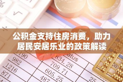 古浪公积金支持住房消费，助力居民安居乐业的政策解读