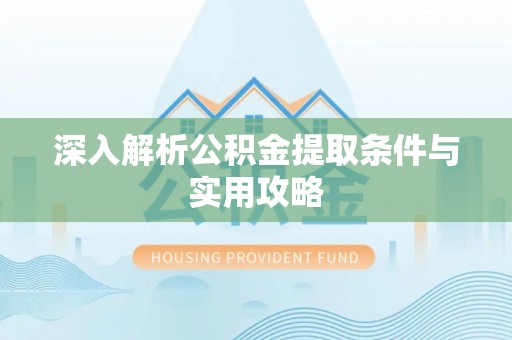 古浪深入解析公积金提取条件与实用攻略