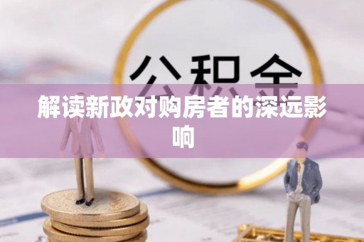 古浪解读新政对购房者的深远影响
