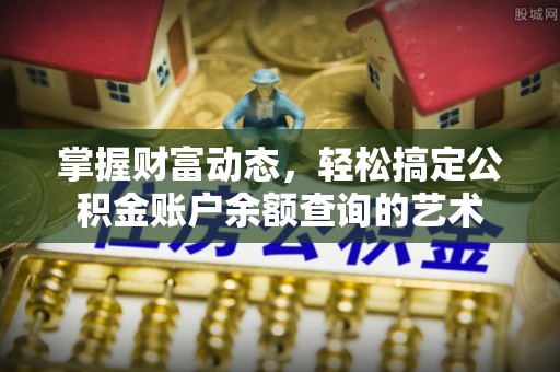 古浪掌握财富动态，轻松搞定公积金账户余额查询的艺术
