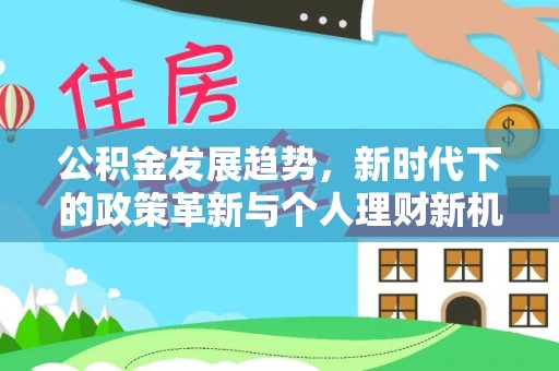 古浪公积金发展趋势，新时代下的政策革新与个人理财新机遇