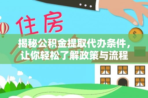 古浪揭秘公积金提取代办条件，让你轻松了解政策与流程
