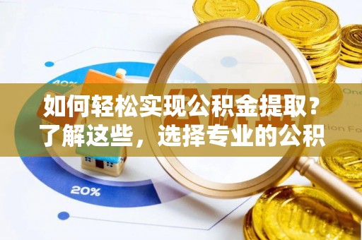 古浪如何轻松实现公积金提取？了解这些，选择专业的公积金提取代办服务