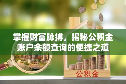 古浪掌握财富脉搏，揭秘公积金账户余额查询的便捷之道