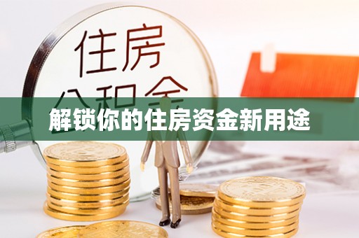 古浪解锁你的住房资金新用途