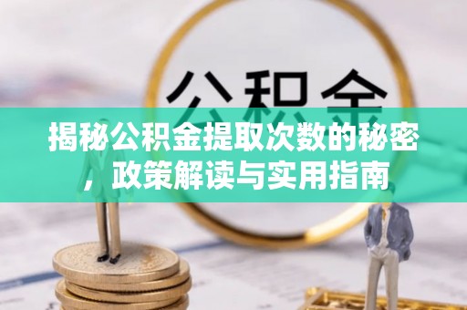 古浪揭秘公积金提取次数的秘密，政策解读与实用指南