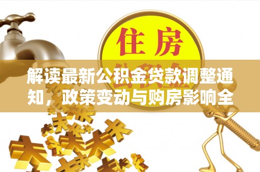 古浪解读最新公积金贷款调整通知，政策变动与购房影响全解析