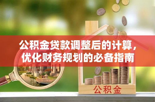 古浪公积金贷款调整后的计算，优化财务规划的必备指南