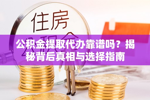 古浪公积金提取代办靠谱吗？揭秘背后真相与选择指南