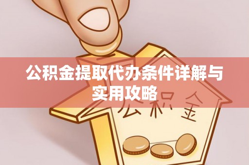 古浪公积金提取代办条件详解与实用攻略