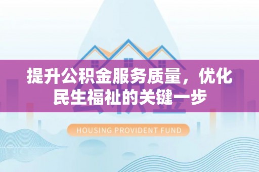 古浪提升公积金服务质量，优化民生福祉的关键一步
