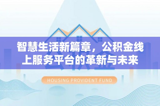 古浪智慧生活新篇章，公积金线上服务平台的革新与未来