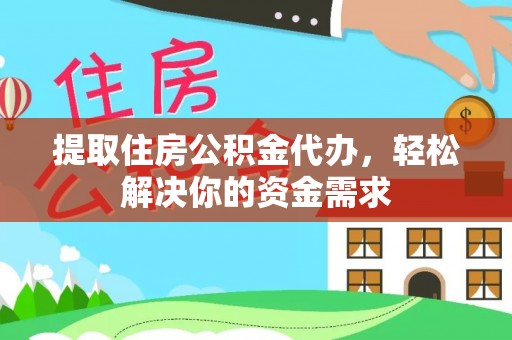 古浪提取住房公积金代办，轻松解决你的资金需求