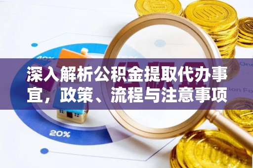古浪深入解析公积金提取代办事宜，政策、流程与注意事项全攻略