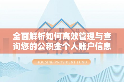 古浪全面解析如何高效管理与查询您的公积金个人账户信息