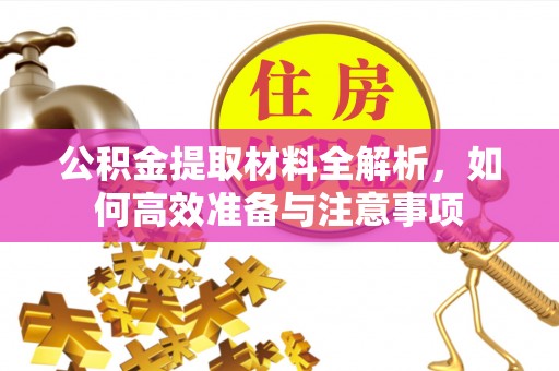 古浪公积金提取材料全解析，如何高效准备与注意事项