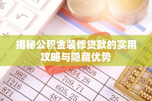 古浪揭秘公积金装修贷款的实用攻略与隐藏优势