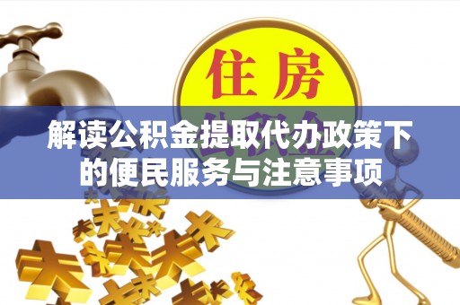 古浪解读公积金提取代办政策下的便民服务与注意事项