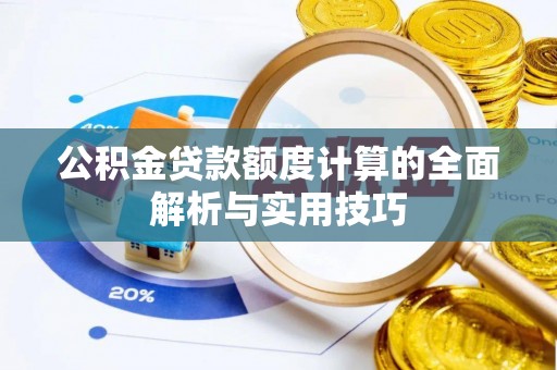 古浪公积金贷款额度计算的全面解析与实用技巧
