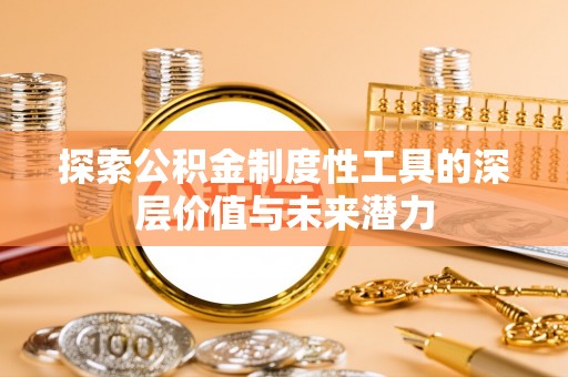 古浪探索公积金制度性工具的深层价值与未来潜力