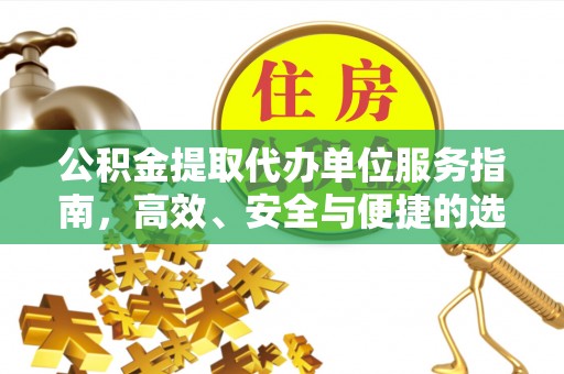 古浪公积金提取代办单位服务指南，高效、安全与便捷的选择