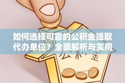 古浪如何选择可靠的公积金提取代办单位？全面解析与实用指南