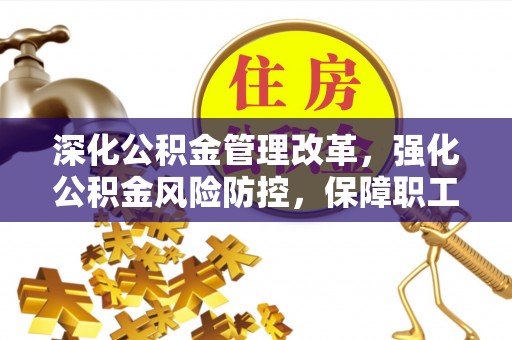 古浪深化公积金管理改革，强化公积金风险防控，保障职工权益